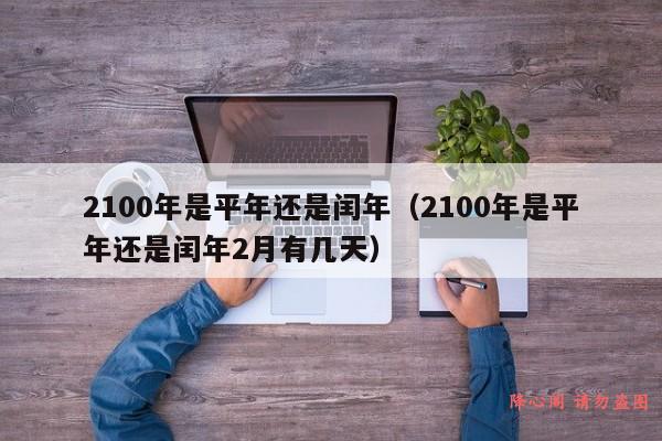 2100年是平年还是闰年（2100年是平年还是闰年2月有几天）