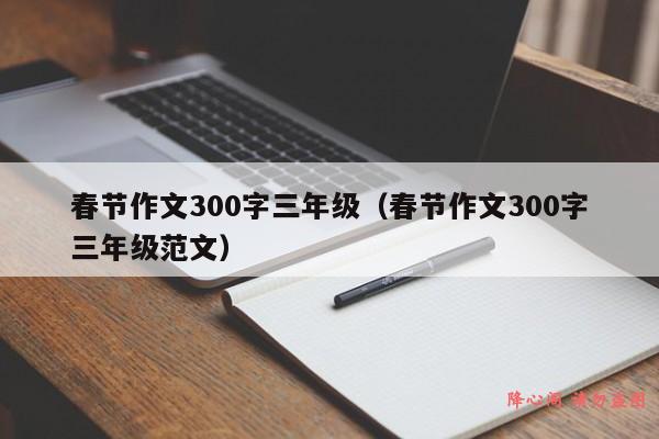 春节作文300字三年级（春节作文300字三年级范文）