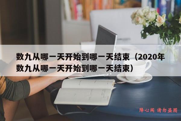 数九从哪一天开始到哪一天结束（2020年数九从哪一天开始到哪一天结束）