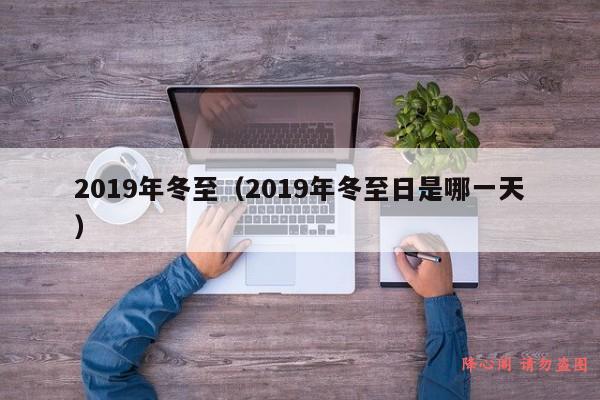 2019年冬至（2019年冬至日是哪一天）