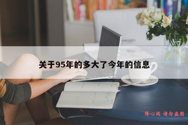 关于95年的多大了今年的信息