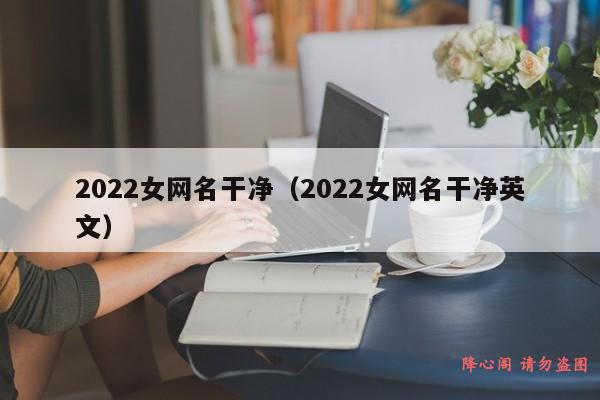 2022女网名干净（2022女网名干净英文）