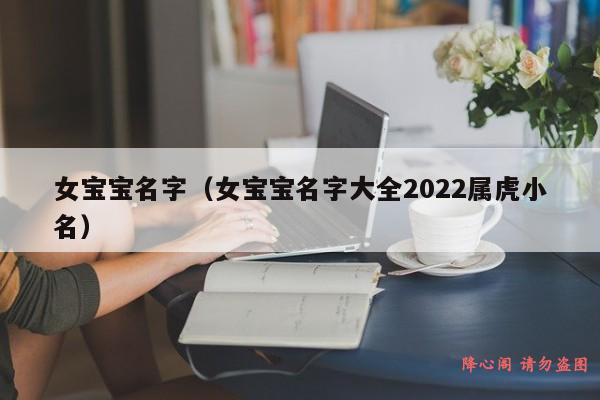 女宝宝名字（女宝宝名字大全2022属虎小名）