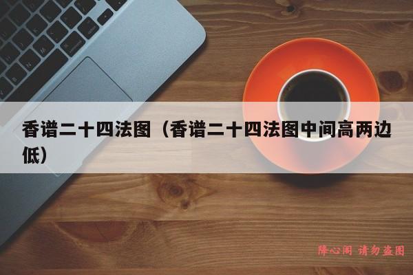 香谱二十四法图（香谱二十四法图中间高两边低）