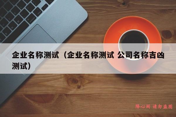 企业名称测试（企业名称测试 公司名称吉凶测试）