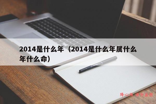 2014是什么年（2014是什么年属什么年什么命）