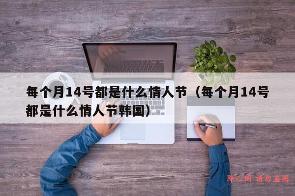 每个月14号都是什么情人节（每个月14号都是什么情人节韩国）