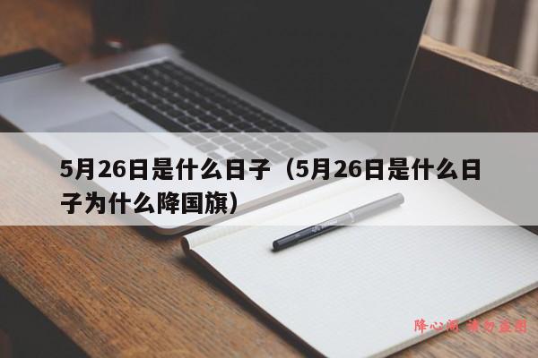 5月26日是什么日子（5月26日是什么日子为什么降国旗）