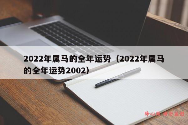 2022年属马的全年运势（2022年属马的全年运势2002）