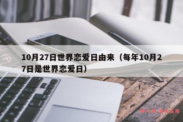 10月27日世界恋爱日由来（每年10月27日是世界恋爱日）