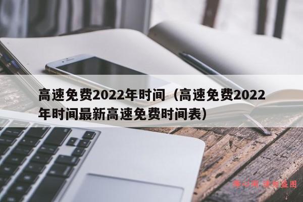 高速免费2022年时间（高速免费2022年时间最新高速免费时间表）