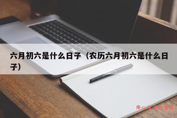 六月初六是什么日子（农历六月初六是什么日子）