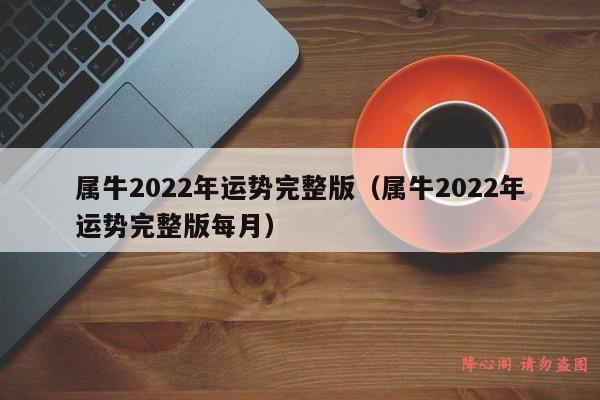 属牛2022年运势完整版（属牛2022年运势完整版每月）