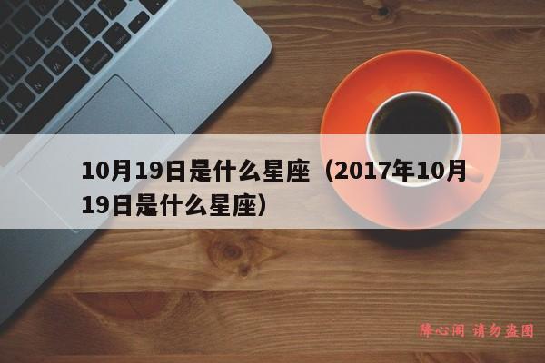 10月19日是什么星座（2017年10月19日是什么星座）