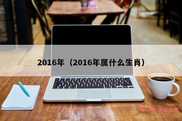 2016年（2016年属什么生肖）