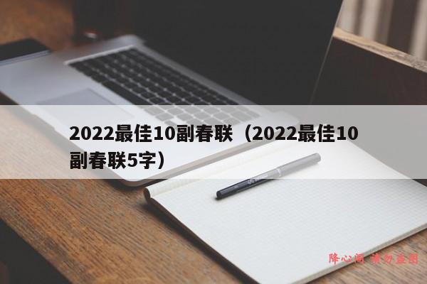 2022最佳10副春联（2022最佳10副春联5字）