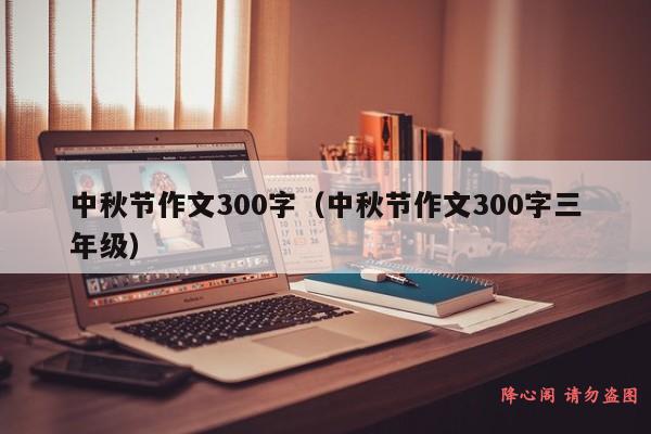 中秋节作文300字（中秋节作文300字三年级）