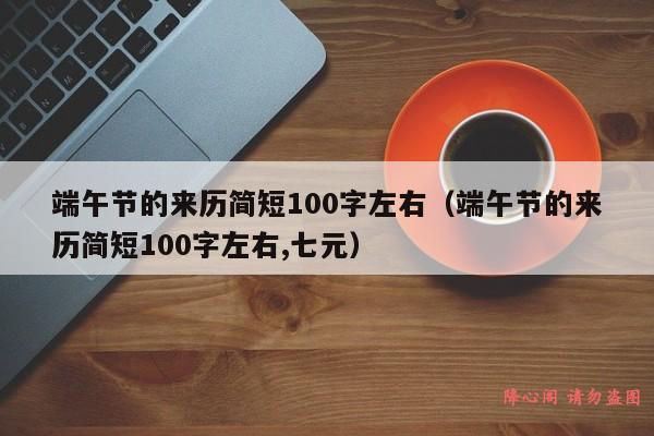 端午节的来历简短100字左右（端午节的来历简短100字左右,七元）