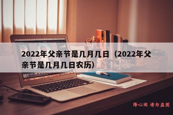 2022年父亲节是几月几日（2022年父亲节是几月几日农历）