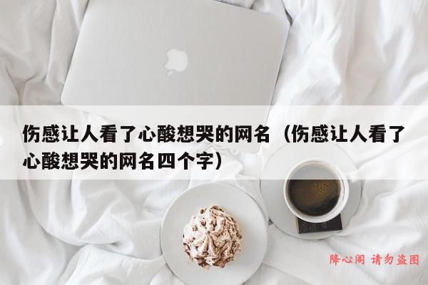 伤感让人看了心酸想哭的网名（伤感让人看了心酸想哭的网名四个字）