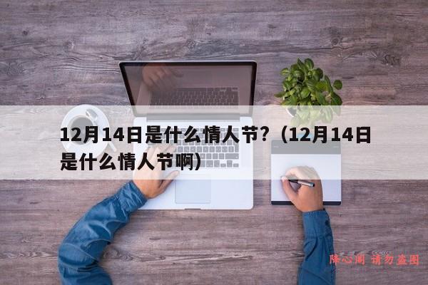 12月14日是什么情人节?（12月14日是什么情人节啊）