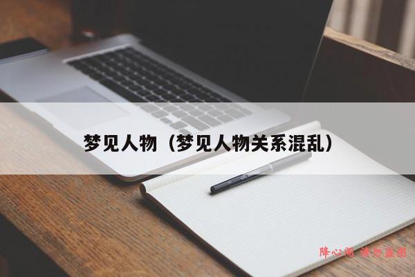 梦见人物（梦见人物关系混乱）