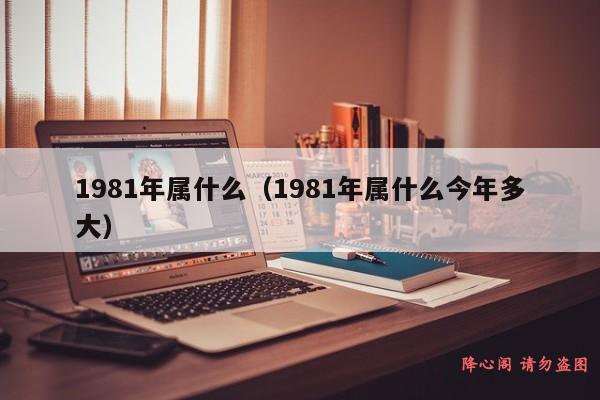 1981年属什么（1981年属什么今年多大）