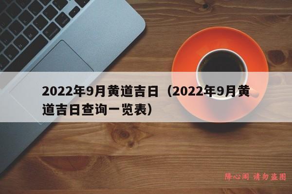 2022年9月黄道吉日（2022年9月黄道吉日查询一览表）