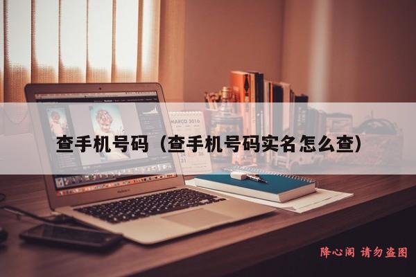 查手机号码（查手机号码实名怎么查）