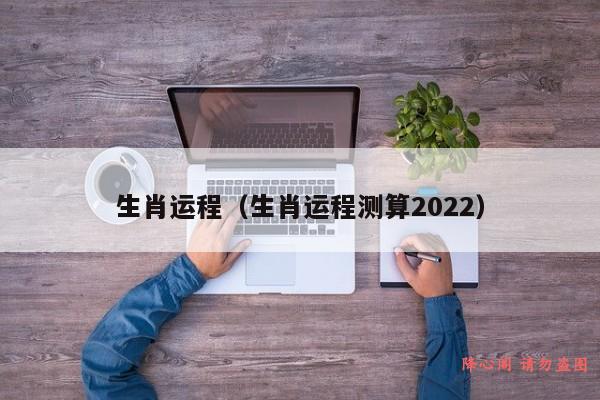 生肖运程（生肖运程测算2022）