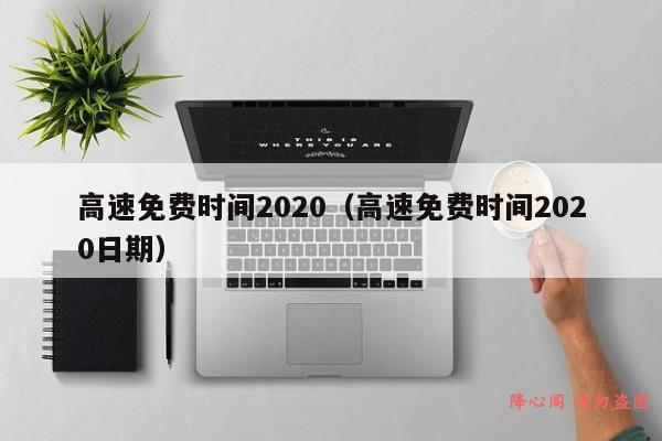 高速免费时间2020（高速免费时间2020日期）