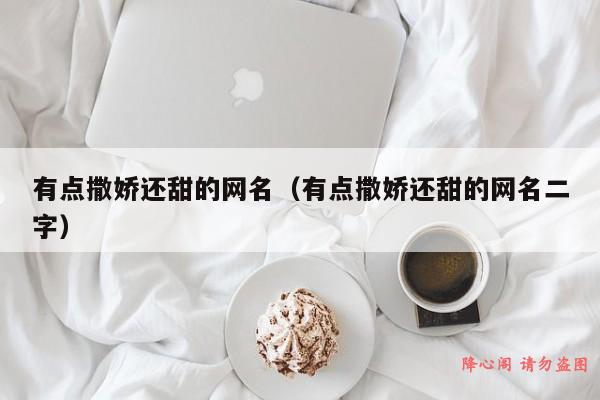 有点撒娇还甜的网名（有点撒娇还甜的网名二字）