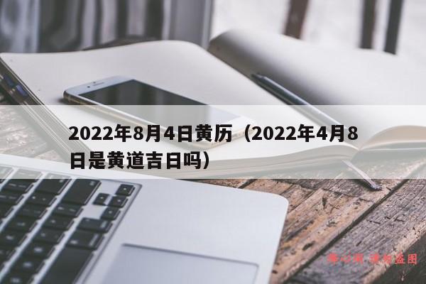 2022年8月4日黄历（2022年4月8日是黄道吉日吗）