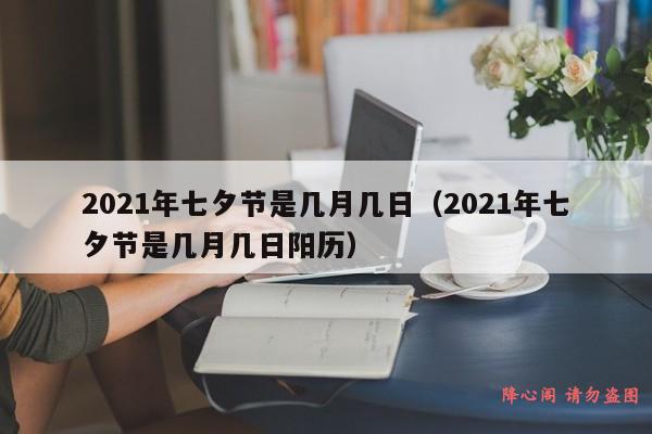 2021年七夕节是几月几日（2021年七夕节是几月几日阳历）