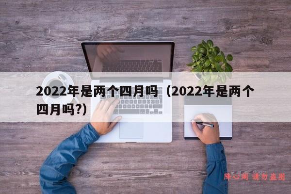 2022年是两个四月吗（2022年是两个四月吗?）