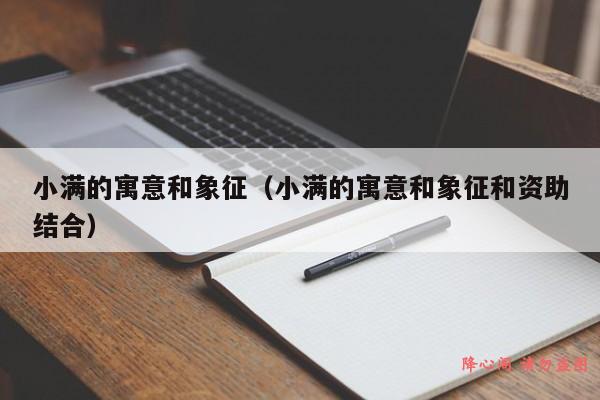 小满的寓意和象征（小满的寓意和象征和资助结合）