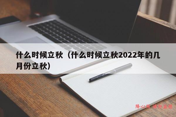 什么时候立秋（什么时候立秋2022年的几月份立秋）