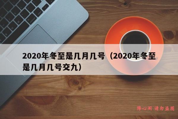 2020年冬至是几月几号（2020年冬至是几月几号交九）