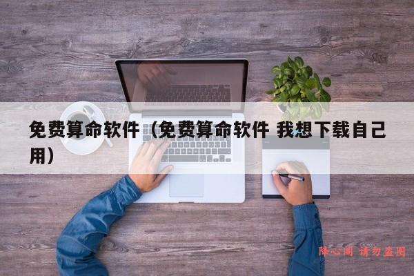 免费算命软件（免费算命软件 我想下载自己用）