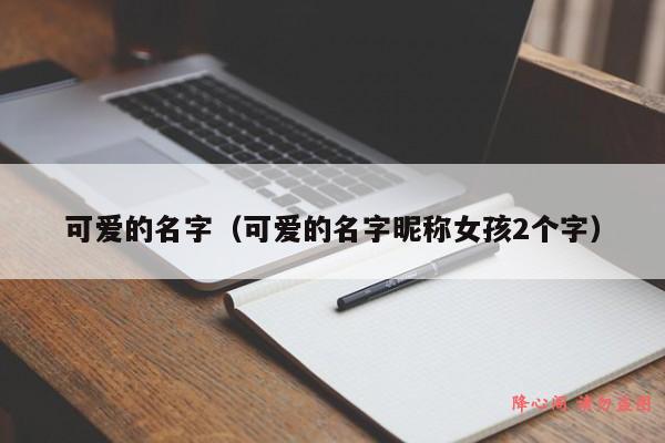 可爱的名字（可爱的名字昵称女孩2个字）