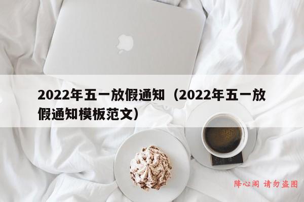 2022年五一放假通知（2022年五一放假通知模板范文）