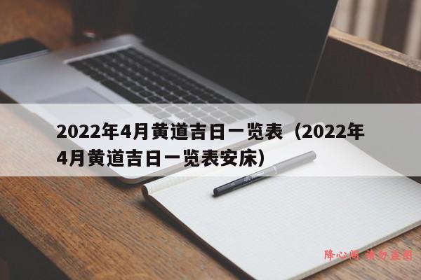 2022年4月黄道吉日一览表（2022年4月黄道吉日一览表安床）