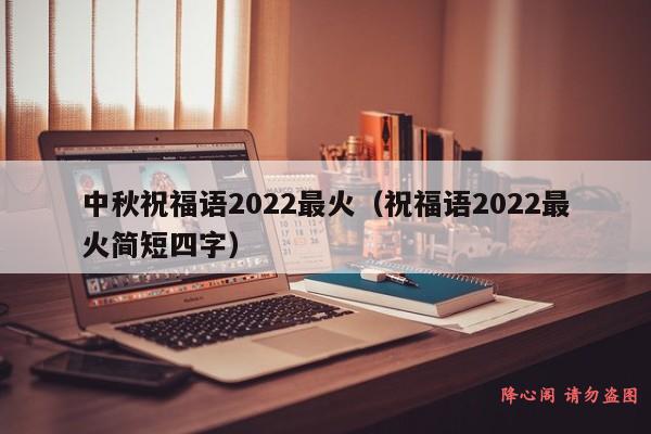 中秋祝福语2022最火（祝福语2022最火简短四字）