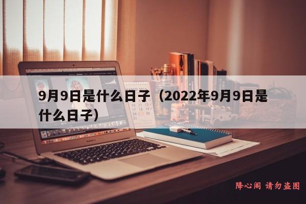 9月9日是什么日子（2022年9月9日是什么日子）