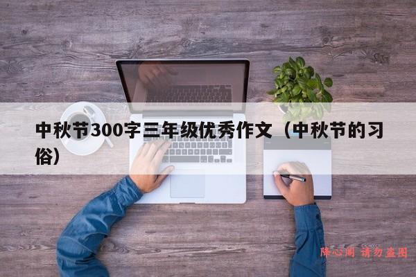 中秋节300字三年级优秀作文（中秋节的习俗）