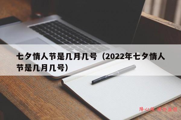 七夕情人节是几月几号（2022年七夕情人节是几月几号）