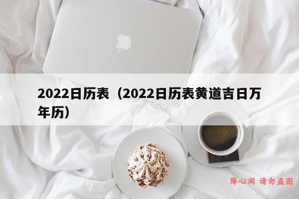 2022日历表（2022日历表黄道吉日万年历）