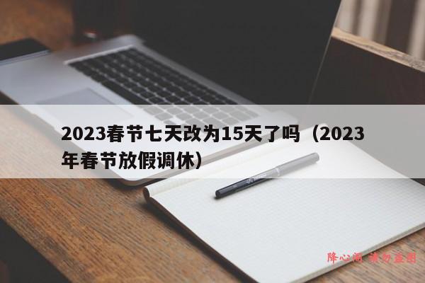 2023春节七天改为15天了吗（2023年春节放假调休）