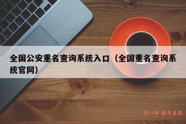 全国公安重名查询系统入口（全国重名查询系统官网）