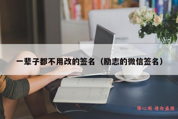 一辈子都不用改的签名（励志的微信签名）